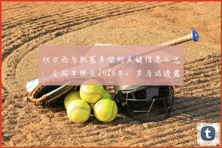 切尔西与凯塞多续约关键信息汇总:合同年限至2026年,罗马诺透露具体细节正敲定,薪资及未来规划引关注