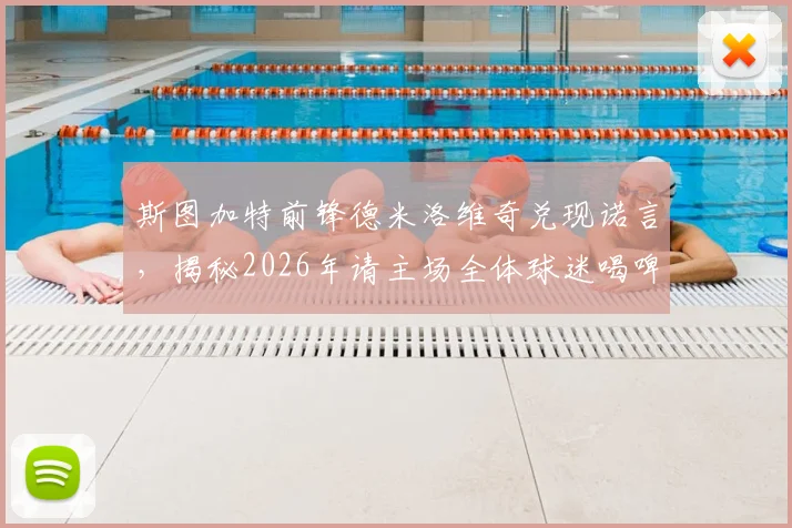斯图加特前锋德米洛维奇兑现诺言,揭秘2026年请主场全体球迷喝啤酒背后的故事与花费