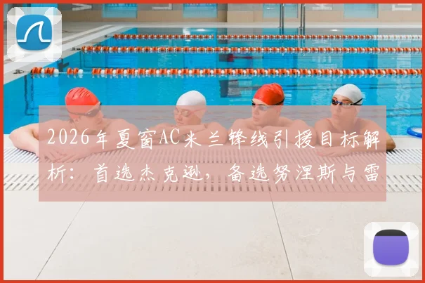 2026年夏窗AC米兰锋线引援目标解析:首选杰克逊,备选努涅斯与雷特吉谁更合适?