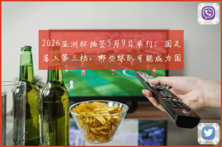 2026亚洲杯抽签5月9日举行:国足落入第三档,哪些球队可能成为国足小组赛对手?