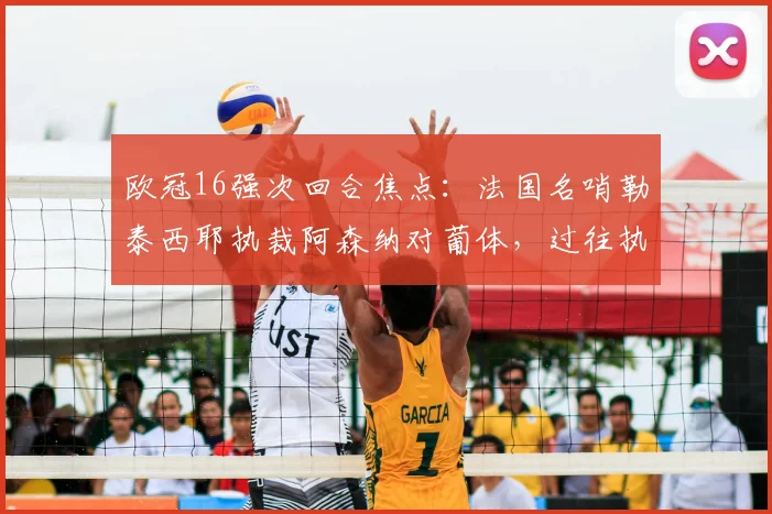 欧冠16强次回合焦点：法国名哨勒泰西耶执裁阿森纳对葡体，过往执法数据与风格深度解析