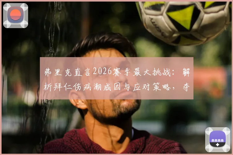 弗里克直言2026赛季最大挑战：解析拜仁伤病潮成因与应对策略，夺冠方是庆祝之时