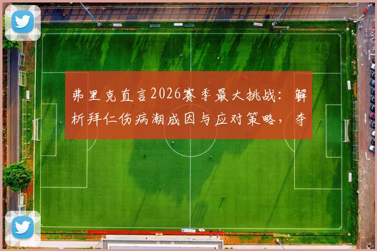 弗里克直言2026赛季最大挑战：解析拜仁伤病潮成因与应对策略，夺冠方是庆祝之时