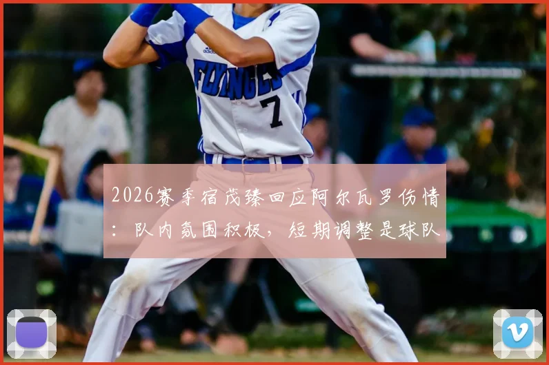 2026赛季宿茂臻回应阿尔瓦罗伤情:队内氛围积极,短期调整是球队冲刺关键