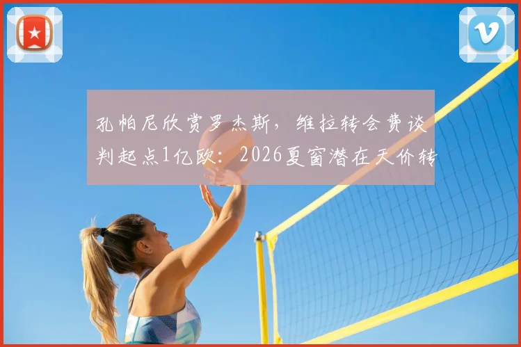 孔帕尼欣赏罗杰斯，维拉转会费谈判起点1亿欧：2026夏窗潜在天价转会分析