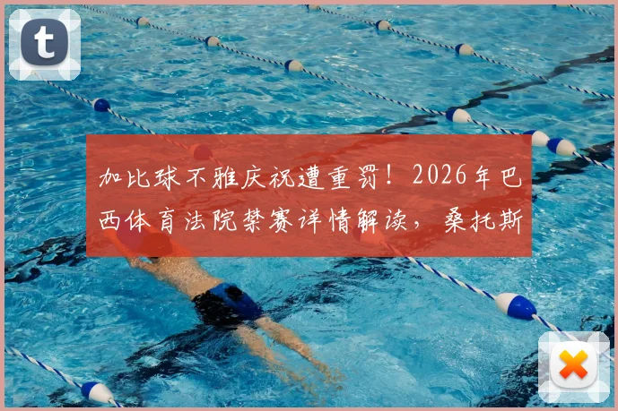 加比球不雅庆祝遭重罚!2026年巴西体育法院禁赛详情解读,桑托斯俱乐部官方回应一览