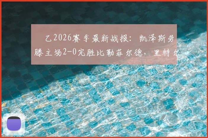 徳乙2026赛季最新战报:凯泽斯劳滕主场2-0完胜比勒菲尔德,里特尔传射建功全回顾