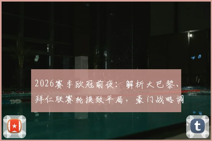 2026赛季欧冠前夜：解析大巴黎、拜仁联赛轮换致平局，豪门战略调整全观察