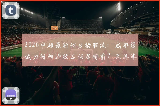 2026中超最新积分榜解读：成都蓉城为何两连败后仍居榜首？天津津门虎战平上海海港难逃垫底困境分析