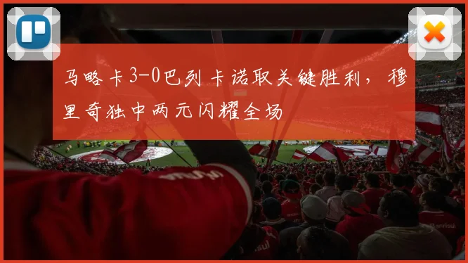 马略卡3-0巴列卡诺取关键胜利，穆里奇独中两元闪耀全场