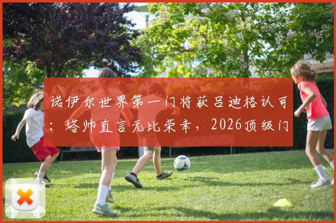 诺伊尔世界第一门将获吕迪格认可:塔帅直言无比荣幸,2026顶级门将之争再升温