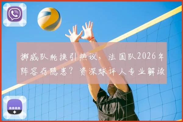 挪威队轮换引热议，法国队2026年阵容存隐患？资深球评人专业解读大赛前景