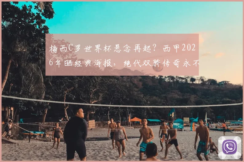 梅西C罗世界杯悬念再起？西甲2026年晒经典海报，绝代双骄传奇永不落幕！