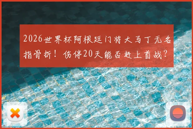 2026世界杯阿根廷门将大马丁无名指骨折!伤停20天能否赶上首战?伤情影响分析