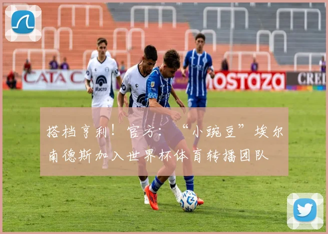 搭档亨利!官方:“小豌豆”埃尔南德斯加入世界杯体育转播团队