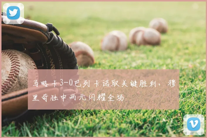 马略卡3-0巴列卡诺取关键胜利，穆里奇独中两元闪耀全场