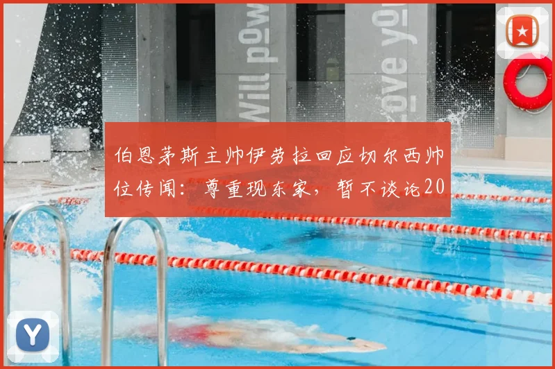 伯恩茅斯主帅伊劳拉回应切尔西帅位传闻：尊重现东家，暂不谈论2026年未来去向