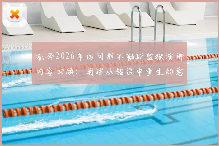 孔蒂2026年访问那不勒斯监狱演讲内容回顾:阐述从错误中重生的意义,附现场发言要点与反响